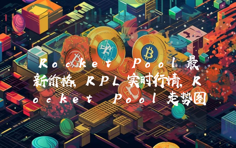 Rocket Pool最新价格,RPL实时行情,Rocket Pool走势图2024年10月14日