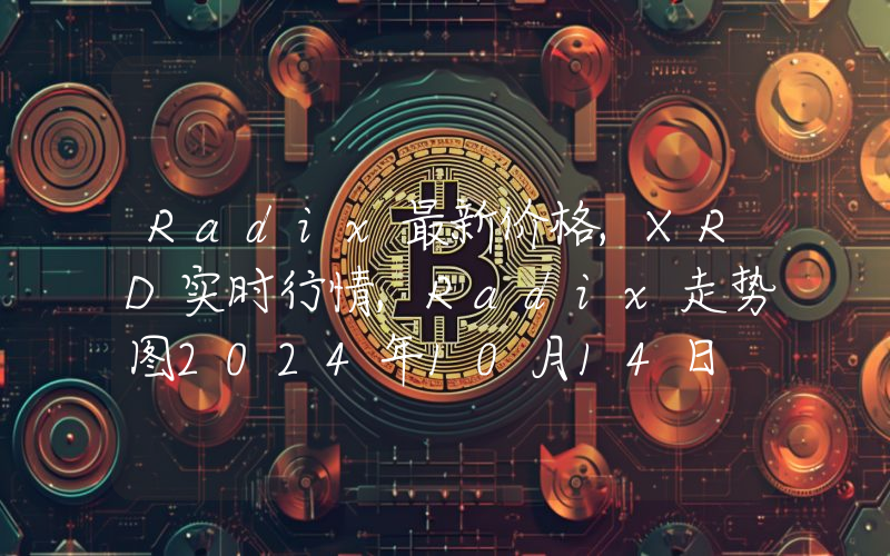 Radix最新价格,XRD实时行情,Radix走势图2024年10月14日