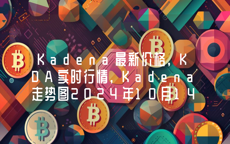 Kadena最新价格,KDA实时行情,Kadena走势图2024年10月14日