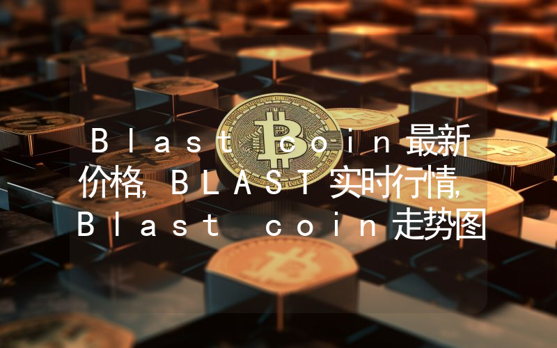 Blast coin最新价格,BLAST实时行情,Blast coin走势图2024年10月14日