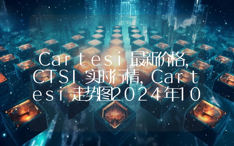 Cartesi最新价格,CTSI实时行情,Cartesi走势图2024年10月14日