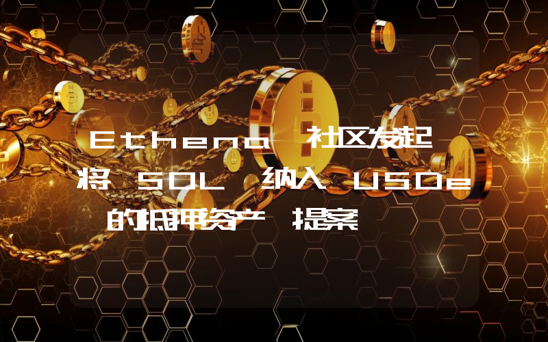 Ethena 社区发起「将 SOL 纳入 USDe 的抵押资产」提案
