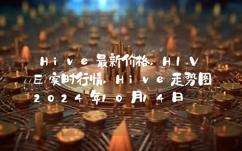 Hive最新价格,HIVE实时行情,Hive走势图2024年10月14日