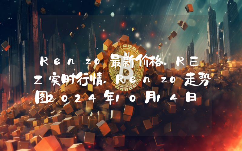Renzo最新价格,REZ实时行情,Renzo走势图2024年10月14日