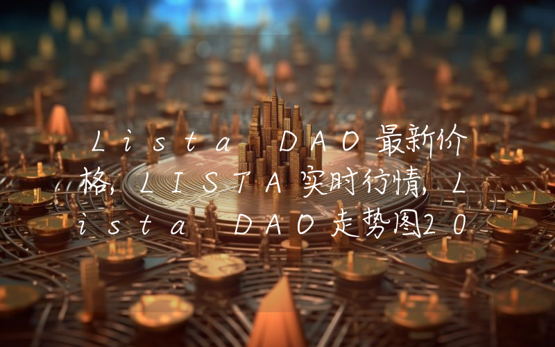 Lista DAO最新价格,LISTA实时行情,Lista DAO走势图2024年10月14日