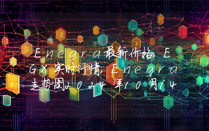 Enegra最新价格,EGX实时行情,Enegra走势图2024年10月14日