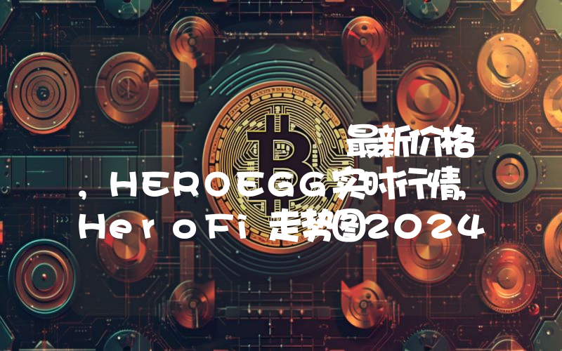هيرو فاي最新价格,HEROEGG实时行情,HeroFi走势图2024年10月14日