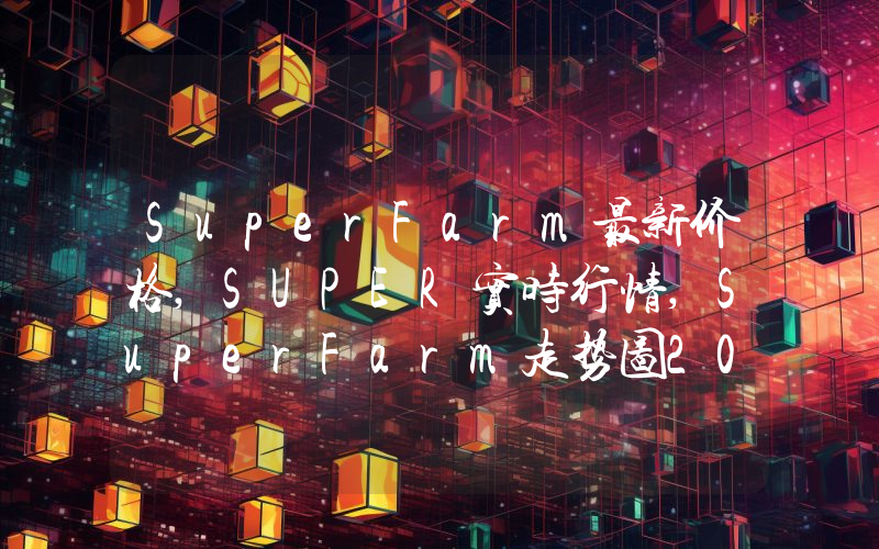 SuperFarm最新价格,SUPER实时行情,SuperFarm走势图2024年10月14日