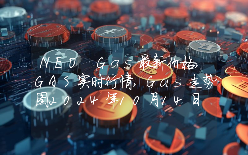 NEO Gas最新价格,GAS实时行情,Gas走势图2024年10月14日