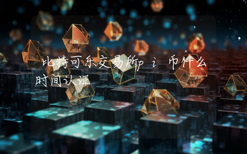 比特可乐交易所pi币什么时间认证