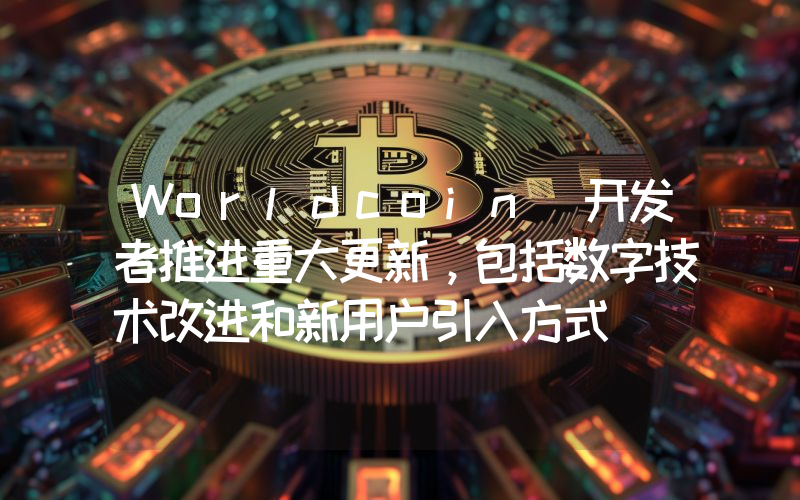 Worldcoin 开发者推进重大更新,包括数字技术改进和新用户引入方式