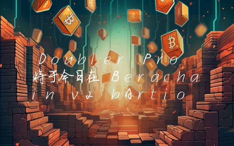 Doubler Pro 将于今日在 Berachain v2 bArtio 上线,支持 WBERA 等资产