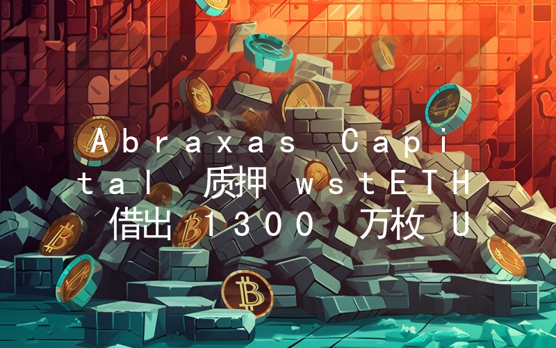 Abraxas Capital 质押 wstETH 借出 1300 万枚 USDC 存入 Bybit