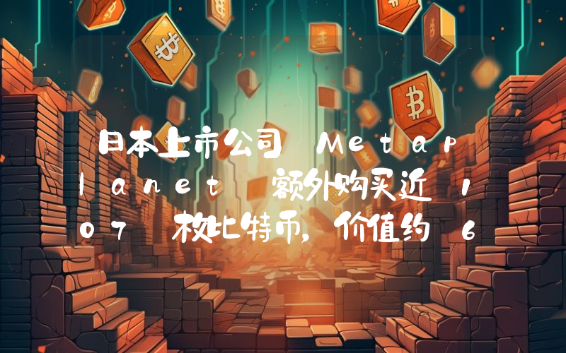 日本上市公司 Metaplanet 额外购买近 107 枚比特币,价值约 668 万美元