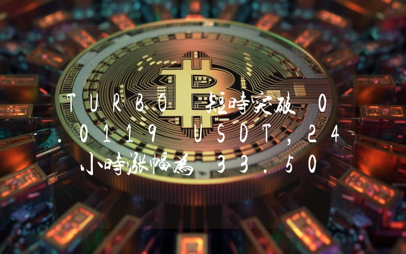 TURBO 短时突破 0.0119 USDT,24 小时涨幅为 33.50 %