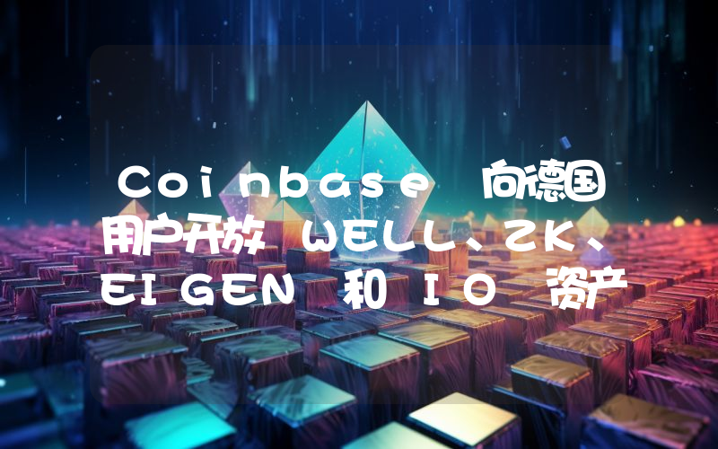 Coinbase 向德国用户开放 WELL、ZK、EIGEN 和 IO 资产交易