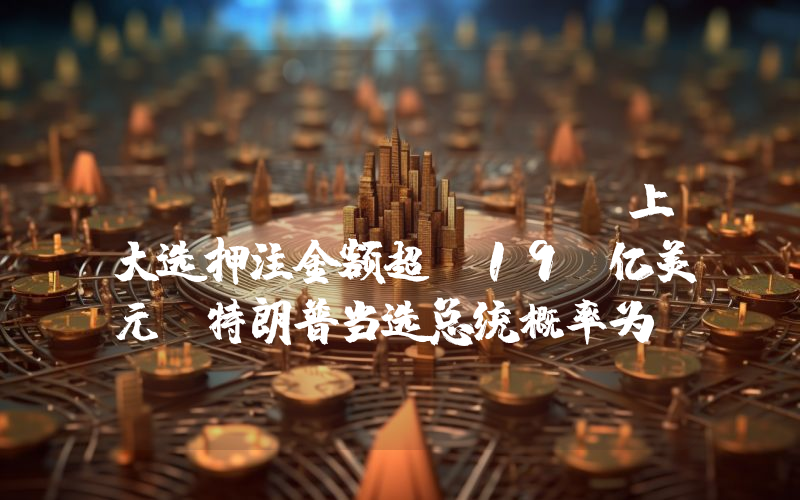 Polymarket 上大选押注金额超 19 亿美元,特朗普当选总统概率为 56%