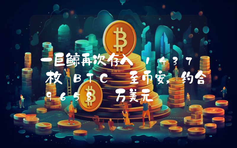 一巨鲸再次存入 1437 枚 BTC 至币安,约合 9658 万美元