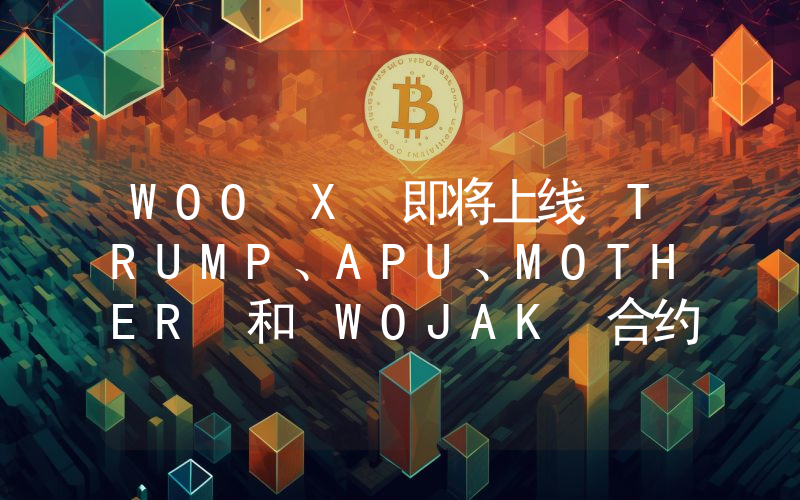 WOO X 即将上线 TRUMP、APU、MOTHER 和 WOJAK 合约交易