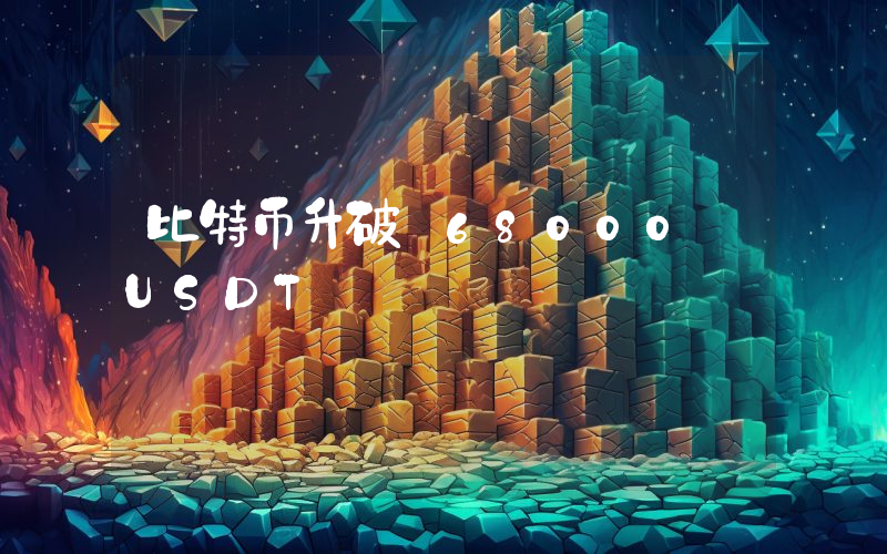 比特币升破 68000 USDT