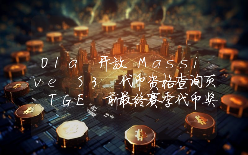Ola 开放 Massive S3 代币资格查询页，TGE 前最终赛季代币奖池增至 3%