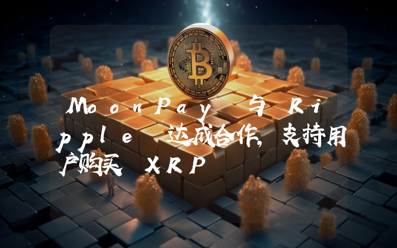 MoonPay 与 Ripple 达成合作,支持用户购买 XRP