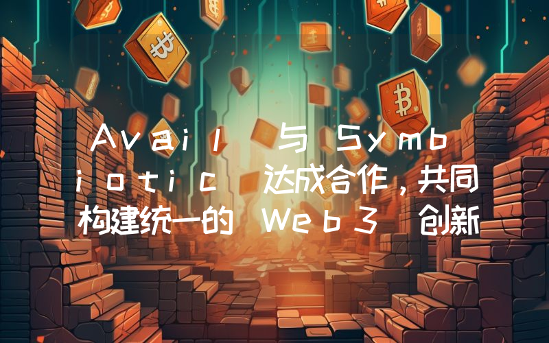 Avail 与 Symbiotic 达成合作,共同构建统一的 Web3 创新架构