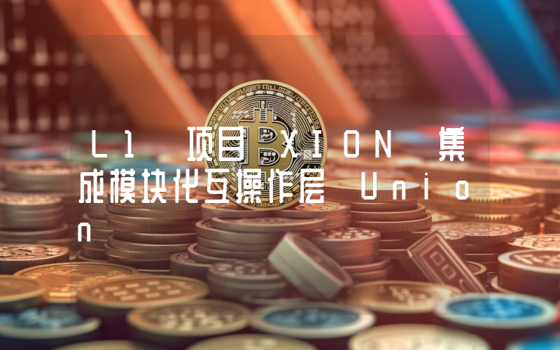 L1 项目 XION 集成模块化互操作层 Union