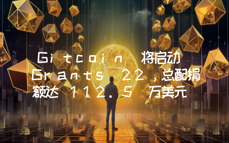 Gitcoin 将启动 Grants 22,总配捐额达 112.5 万美元