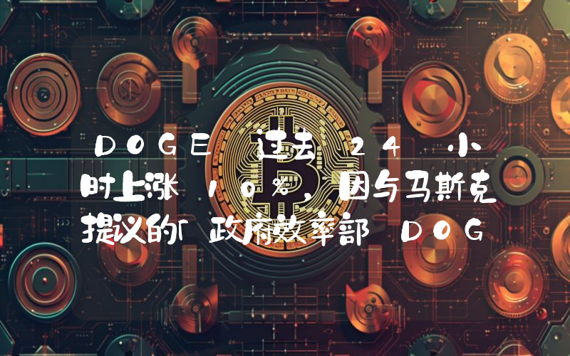 DOGE 过去 24 小时上涨 10%,因与马斯克提议的「政府效率部 DOGE」缩写一致