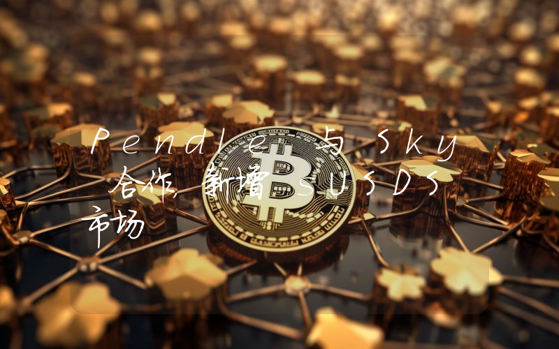 Pendle 与 Sky 合作,新增 sUSDS 市场