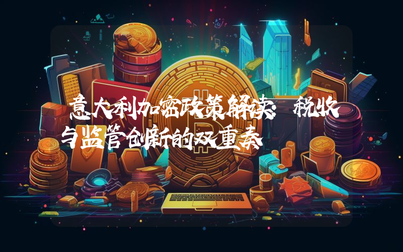 意大利加密政策解读:税收与监管创新的双重奏