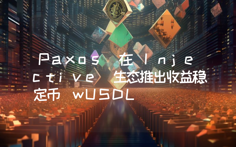 Paxos 在 Injective 生态推出收益稳定币 wUSDL