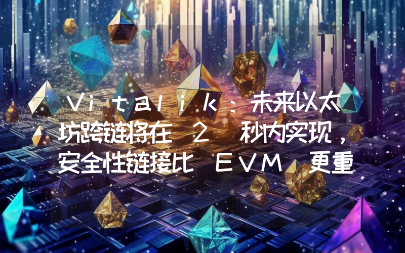 Vitalik:未来以太坊跨链将在 2 秒内实现,安全性链接比 EVM 更重要