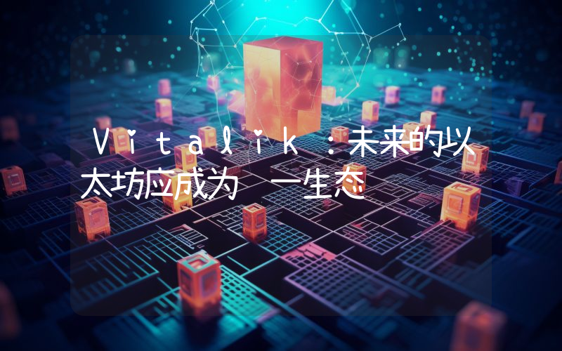 Vitalik:未来的以太坊应成为统一生态
