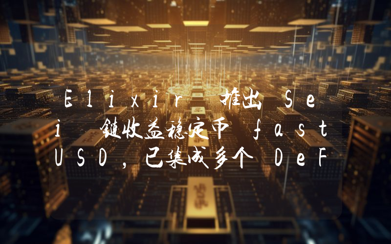 Elixir 推出 Sei 链收益稳定币 fastUSD,已集成多个 DeFi 协议
