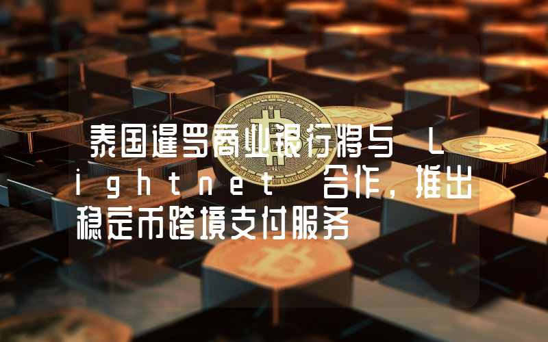 泰国暹罗商业银行将与 Lightnet 合作,推出稳定币跨境支付服务