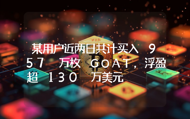某用户近两日共计买入 957 万枚 GOAT,浮盈超 130 万美元