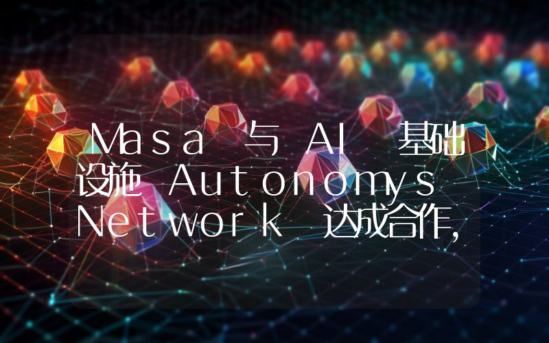 Masa 与 AI 基础设施 Autonomys Network 达成合作,支持开发者访问多模式训练数据
