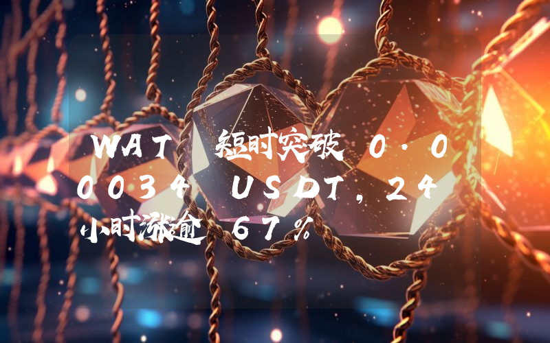 WAT 短时突破 0.00034 USDT,24 小时涨逾 67%