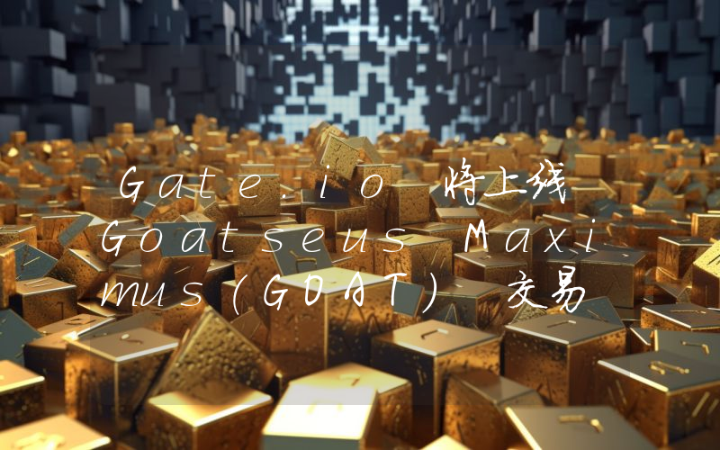 Gate.io 将上线 Goatseus Maximus(GOAT) 交易