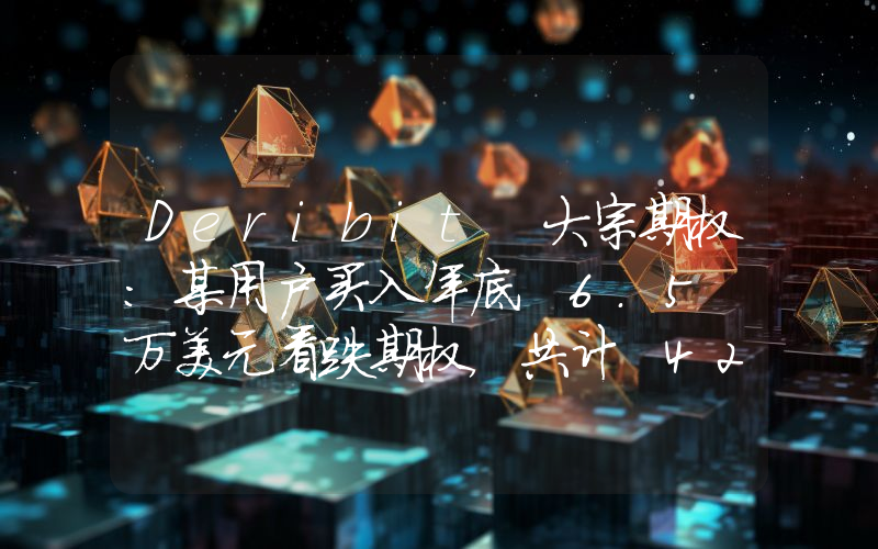 Deribit 大宗期权:某用户买入年底 6.5 万美元看跌期权,共计 425 枚 BTC