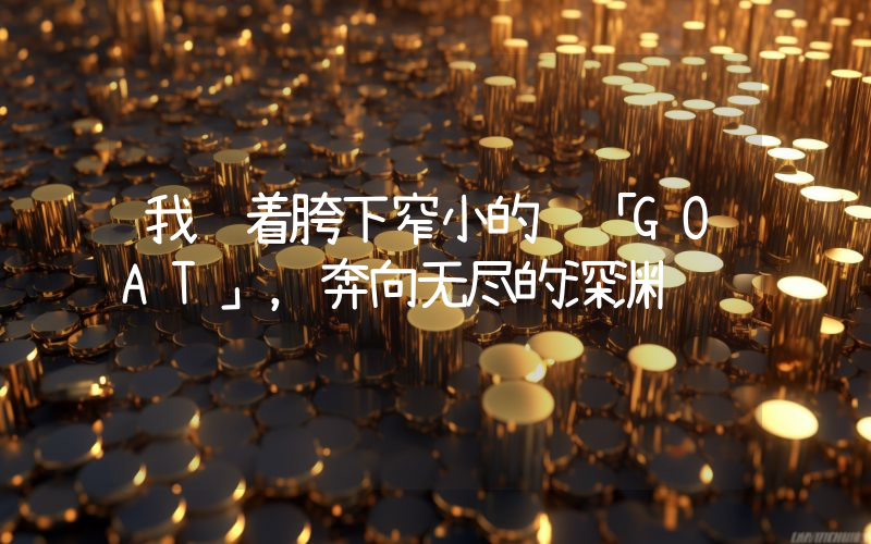 我骑着胯下窄小的 「GOAT」,奔向无尽的深渊