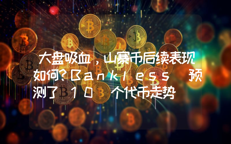 大盘吸血,山寨币后续表现如何?Bankless 预测了 10 个代币走势