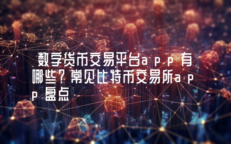 数字货币交易平台app有哪些？常见比特币交易所app盘点