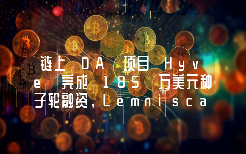 链上 DA 项目 Hyve 完成 185 万美元种子轮融资,Lemniscap 领投