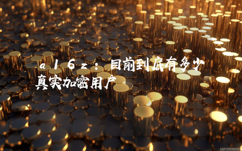 a16z:目前到底有多少真实加密用户