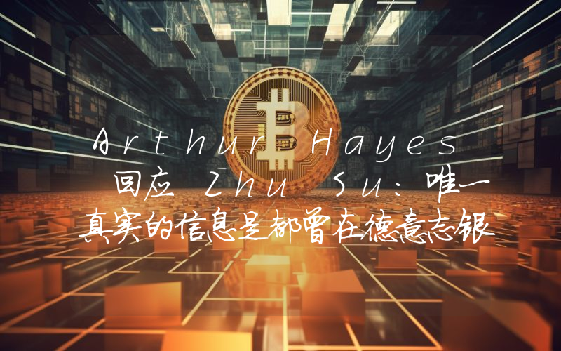 Arthur Hayes 回应 Zhu Su:唯一真实的信息是都曾在德意志银行工作,但不会参与幕后交易
