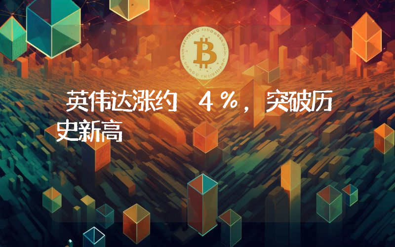 英伟达涨约 4%,突破历史新高