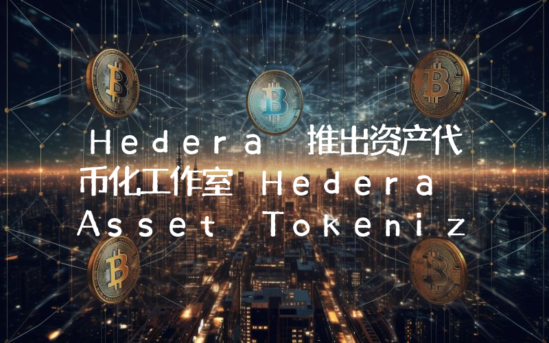 Hedera 推出资产代币化工作室 Hedera Asset Tokenization Studio